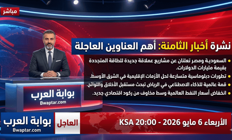 نشرة اخبار الثامنة اليوم 6 مايو 2026 أهم عناوين الأخبار العاجلة