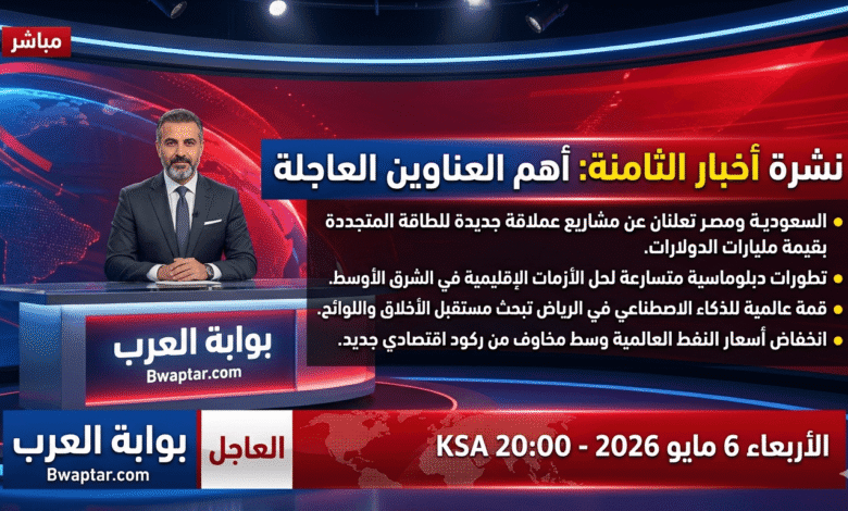 نشرة اخبار الثامنة اليوم 6 مايو 2026 أهم عناوين الأخبار العاجلة