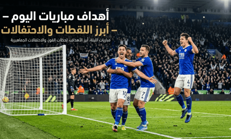 أهداف مباريات اليوم – أبرز اللقطات والاحتفالات