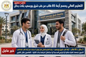 التعليم العالي يحسم أزمة 85 طالب من طب شرق بورسعيد الأهلية بثلاث بدائل